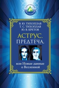 Книга Аструс. Предтеча, или Новые данные о Вселенной