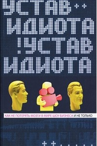 Книга Устав идиота. Как не потерять мозги в мире шоу-бизнеса и не только