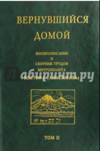 Книга Вернувшийся домой. Жизнеописание и сборник трудов митрополита Нестора (Анисимова). В 2-х т. Том 2