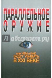 Книга Параллельное оружие, или Чем и как будут убивать в ХХI веке