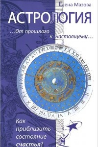 Книга Астрология. От прошлого к настоящему. Как приблизить состояние счастья?