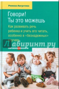 Книга Говори! Ты это можешь. Как развивать речь ребенка и учить его читать, особенно в 