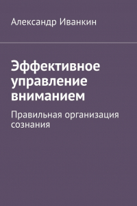 Книга Эффективное управление вниманием. Правильная организация сознания