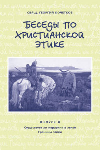 Книга Беседы по христианской этике. Выпуск 8: Существует ли иерархия в этике. Границы этики