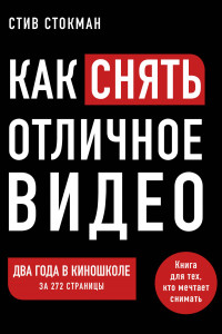 Книга Как снять отличное видео. Книга для тех, кто мечтает снимать