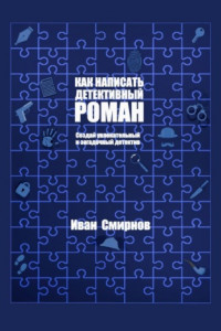 Книга Как написать детективный роман: Создай увлекательный и загадочный детектив