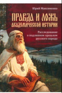 Книга Правда и ложь академической истории. Расследование о подлинном прошлом русского народа