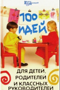 Книга 100 идей для детей, родителей и классных руководителей