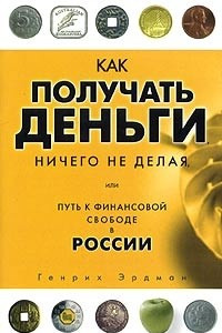 Книга Как получать деньги, ничего не делая, или Путь к финансовой свободе в России