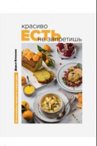 Книга Красиво есть не запретишь. 30 волшебных обедов на каждый день