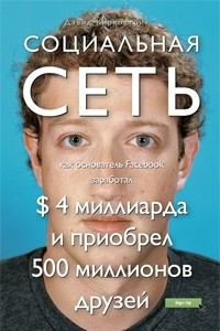 Книга Социальная сеть. Как основатель Facebook заработал $ 4 миллиарда и приобрел 500 миллионов друзей