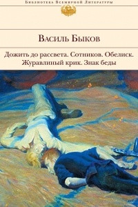 Книга Дожить до рассвета. Сотников. Обелиск. Журавлиный крик. Знак беды