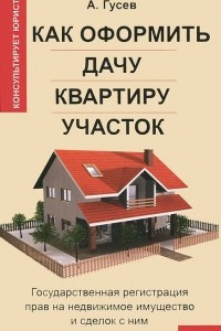 Книга Как оформить дачу, квартиру, участок