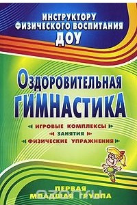 Книга Оздоровительная гимнастика. Игровые комплексы, занятия, физические упражнения. Первая младшая группа