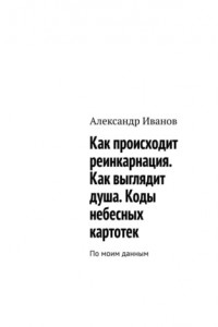 Книга Как происходит реинкарнация. Как выглядит душа. Коды небесных картотек