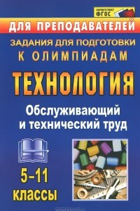 Книга Технология. Обслуживающий и технический труд. 5-11 классы. Задания для подготовки к олимпиадам