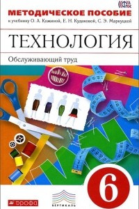 Книга Технология. Обслуживающий труд. 6 класс. Методическое пособие к учебнику О. А. Кожиной, Е. Н. Кудаковой, С. Э. Маркуцкой