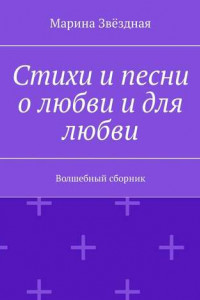 Книга Стихи и песни о любви и для любви. Волшебный сборник