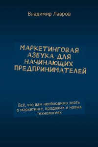 Книга Маркетинговая азбука для начинающих предпринимателей. Всё, что вам необходимо знать о маркетинге, продажах и новых технологиях