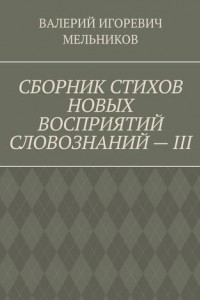 Книга СБОРНИК СТИХОВ НОВЫХ ВОСПРИЯТИЙ СЛОВОЗНАНИЙ – III