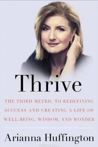 Книга Thrive: The Third Metric to Redefining Success and Creating a Life of Well-Being, Wisdom, and Wonder