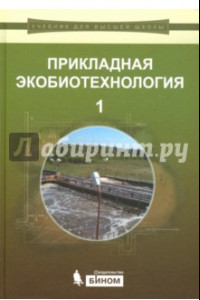 Книга Прикладная экобиотехнология. Учебное пособие. В 2-х томах. Том 1