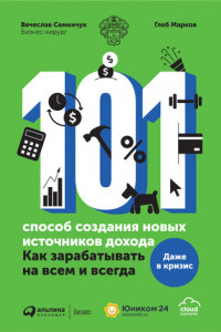 Книга 101 способ создания новых источников дохода. Как зарабатывать на всем и всегда