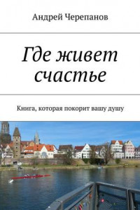 Книга Где живет счастье. Книга, которая покорит вашу душу