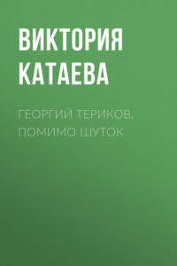 Книга ГЕОРГИЙ ТЕРИКОВ. ПОМИМО ШУТОК