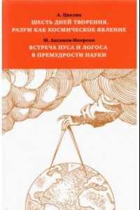 Книга Шесть дней творения. Разум как космическое явление. Встреча Нуса и Логоса в премудрости Науки