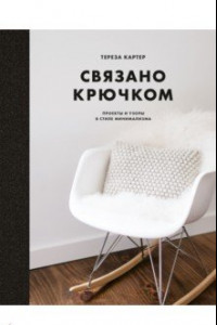 Книга Связано крючком. Проекты и узоры в стиле минимализма