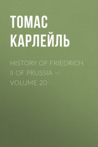 Книга History of Friedrich II of Prussia – Volume 20