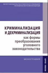 Книга Криминализация и декриминализация как формы преобразования уголовного законодательства. Монография