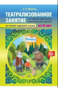 Книга Театрализованное занятие по нравственному воспитанию для детей от 5 лет. Выпуск 1. ФГОС