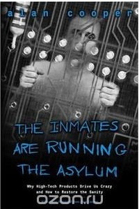 Книга The Inmates Are Running the Asylum: Why High Tech Products Drive Us Crazy and How to Restore the Sanity