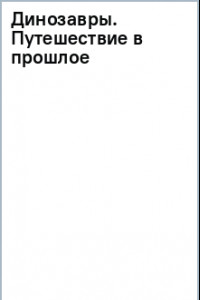 Книга Динозавры. Путешествие в прошлое