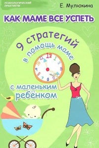 Книга Как маме все успеть. 9 стратегий в помощь маме с маленьким ребенком