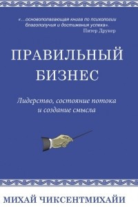 Книга Правильный бизнес. Лидерство, состояние потока и создание смысла