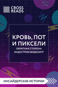 Книга Саммари книги «Кровь, пот и пиксели. Обратная сторона индустрии видеоигр. 2-е издание»