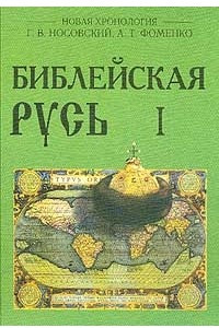 Книга Библейская Русь: Русско-ордынская империя и Библия: Новая математическая хронология древности: В 2 тт Серия: Новая хронология