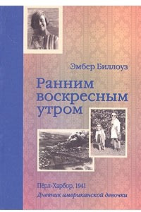 Книга Ранним воскресным утром. Перл-Харбор, 1941. Дневник американской девочки Эмбер Биллоуз