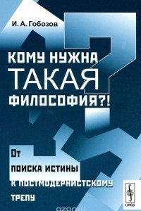 Книга Кому нужна такая философия?! От поиска истины к постмодернистскому трепу