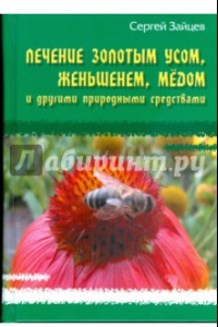 Книга Лечение золотым усом, женьшенем, медом и другими природными средствами