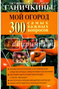 Книга Мой огород. 300 самых важных вопросов