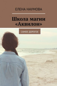 Книга Школа магии «Аквилон». Самое дорогое