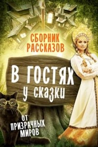 Книга В гостях у сказки! Сборник рассказов от авторов Призрачных Миров