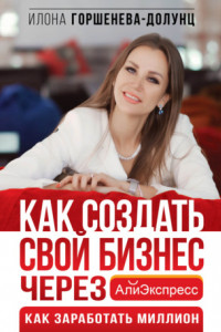 Книга Как создать свой бизнес в Китае через АлиЭкспресс. Как заработать миллион