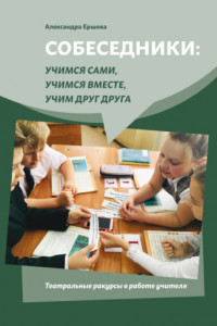 Книга Собеседники: учимся сами, учимся вместе, учим друг друга. Театральные ракурсы в работе учителя