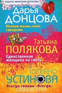 Книга Дарья Донцова. Ночная жизнь моей свекрови. Татьяна Полякова. Единственная женщина на свете. Татьяна Устинова. Всегда говори 