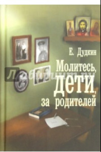 Книга Молитесь, дети, за родителей. С приложением молитв